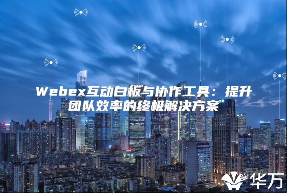 Webex互动白板与协作工具：提升团队效率的终极解决方案