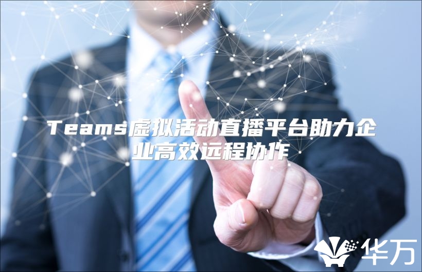 Teams虚拟活动直播平台助力企业高效远程协作