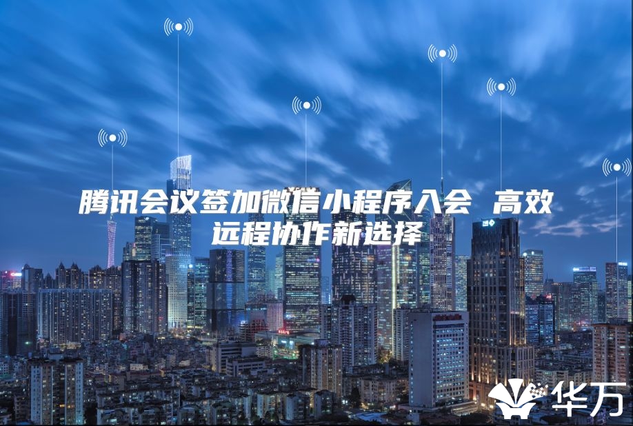 腾讯会议签加微信小程序入会 高效远程协作新选择