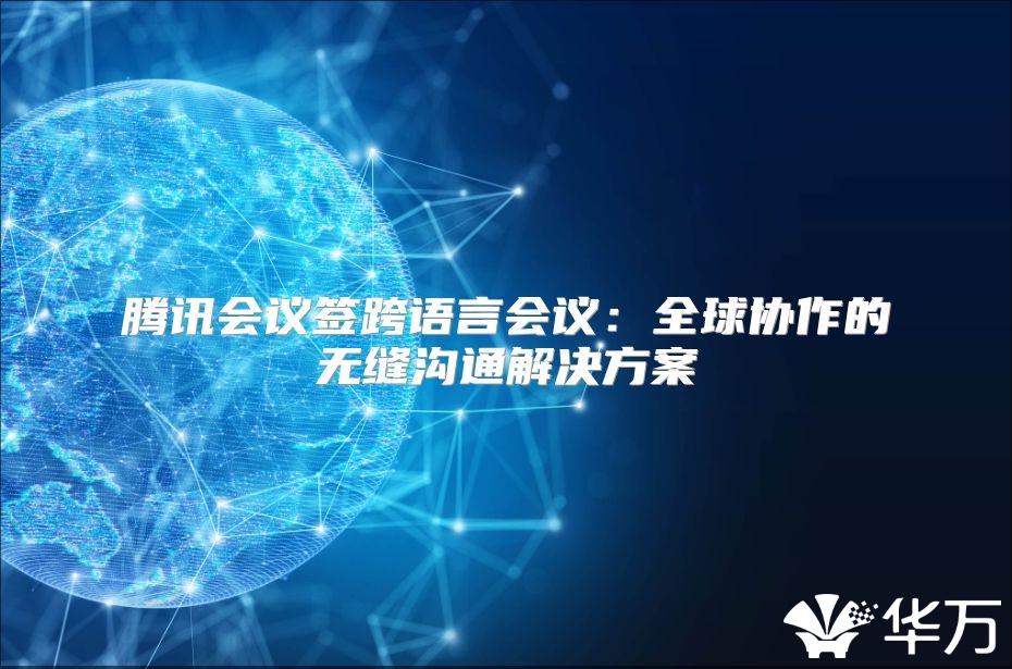 腾讯会议签跨语言会议：全球协作的无缝沟通解决方案