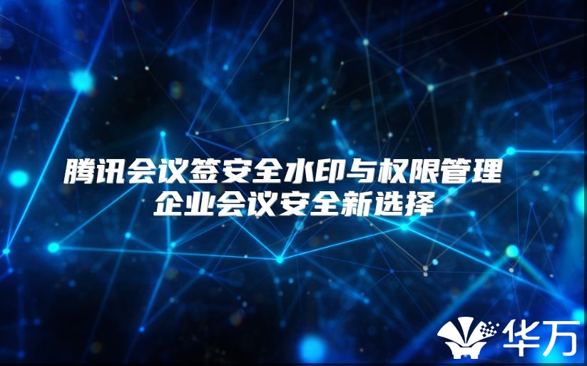 腾讯会议签安全水印与权限管理 企业会议安全新选择