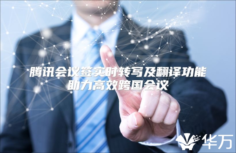 腾讯会议签实时转写及翻译功能助力高效跨国会议