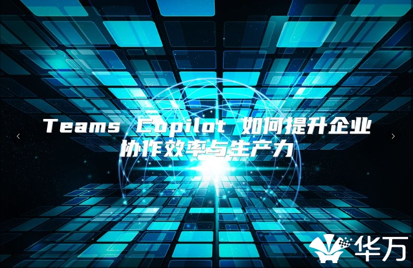 Teams Copilot 如何提升企业协作效率与生产力