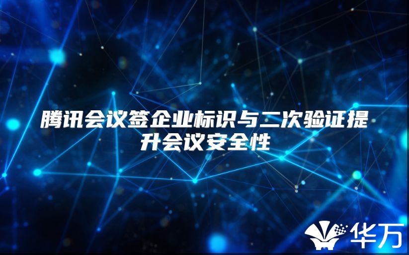 腾讯会议签企业标识与二次验证提升会议安全性