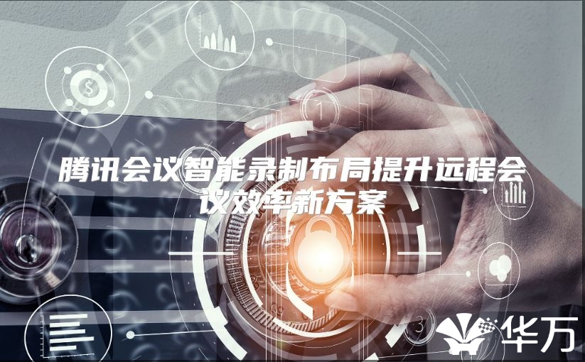 腾讯会议智能录制布局提升远程会议效率新方案