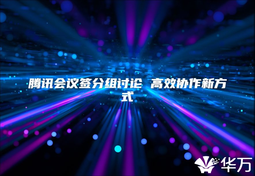 腾讯会议签分组讨论 高效协作新方式