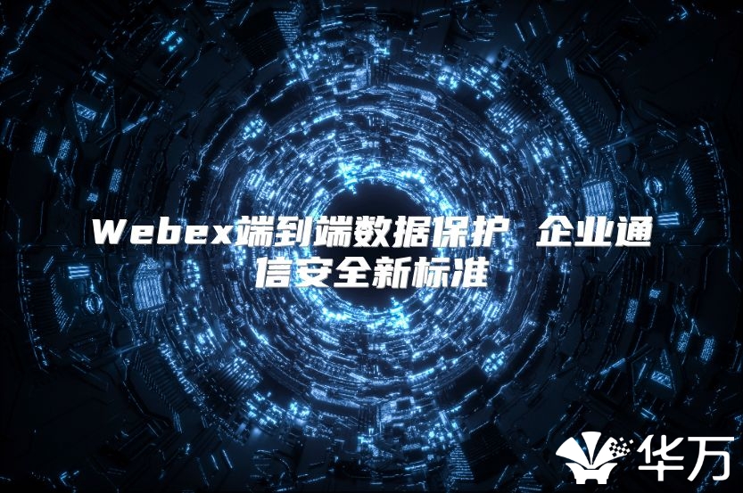 Webex端到端数据保护 企业通信安全新标准