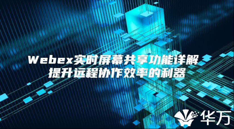Webex实时屏幕共享功能详解 提升远程协作效率的利器
