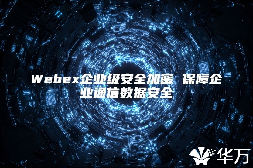 Webex企业级安全加密 保障企业通信数据安全