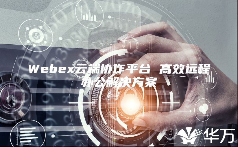 Webex云端协作平台 高效远程办公解决方案