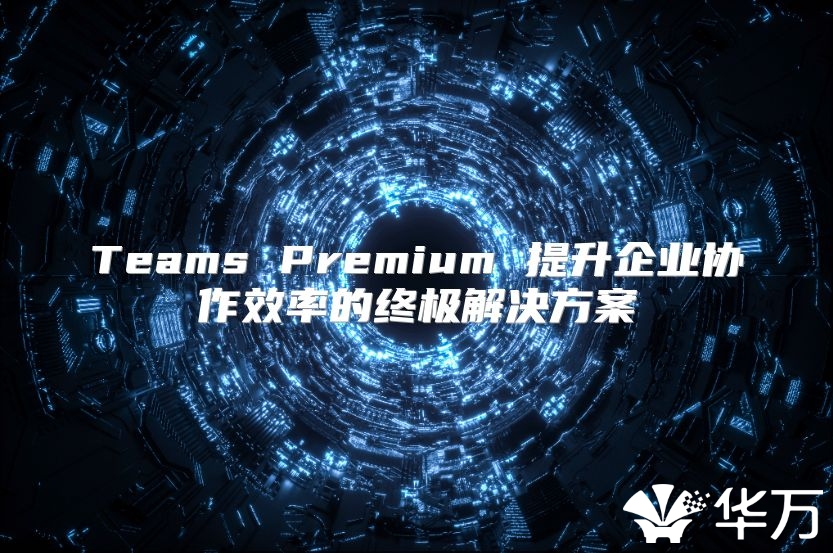 Teams Premium 提升企业协作效率的终极解决方案