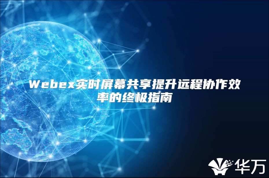 Webex实时屏幕共享提升远程协作效率的终极指南
