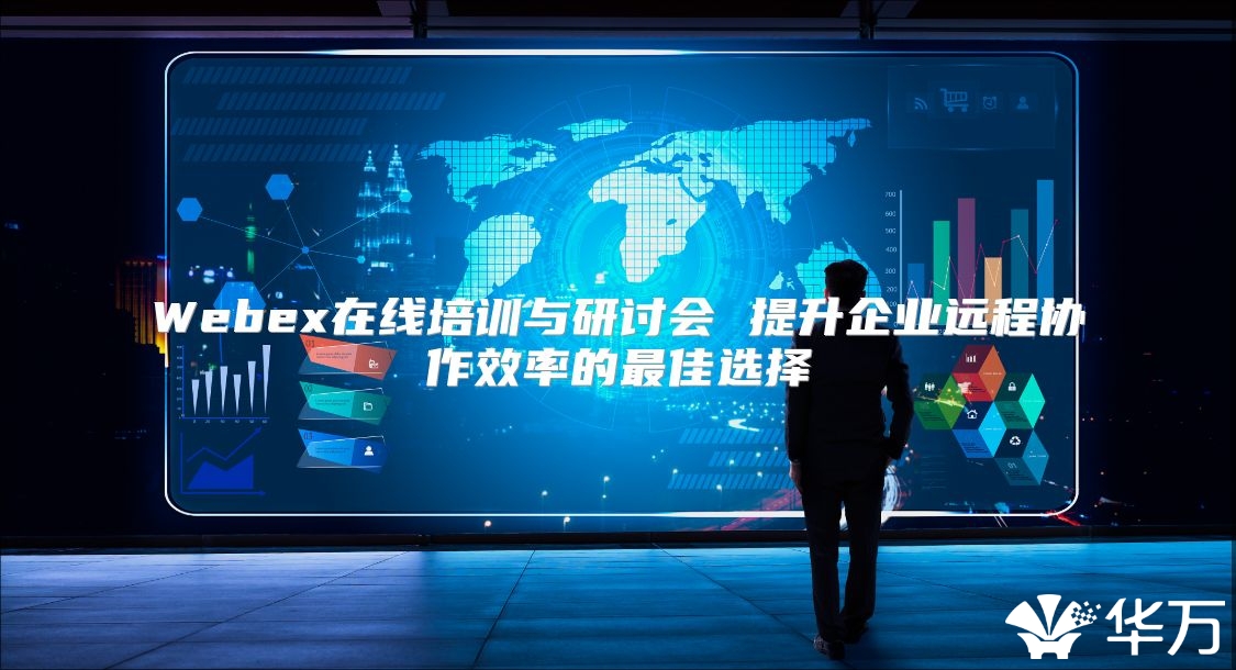 Webex在线培训与研讨会 提升企业远程协作效率的最佳选择