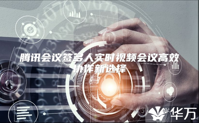 腾讯会议签多人实时视频会议高效协作新选择