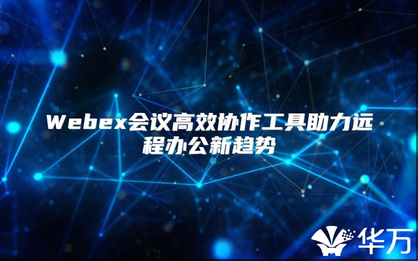 Webex会议高效协作工具助力远程办公新趋势