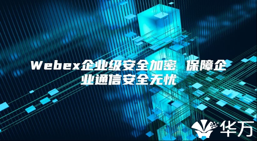 Webex企业级安全加密 保障企业通信安全无忧