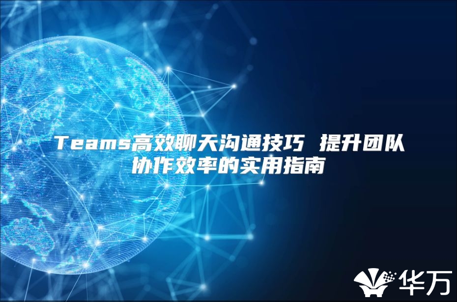 Teams高效聊天沟通技巧 提升团队协作效率的实用指南