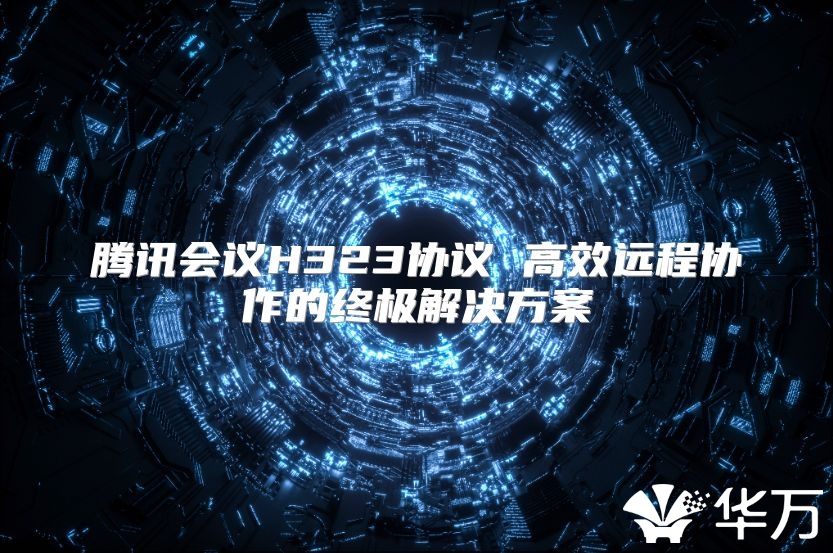 腾讯会议H323协议 高效远程协作的终极解决方案