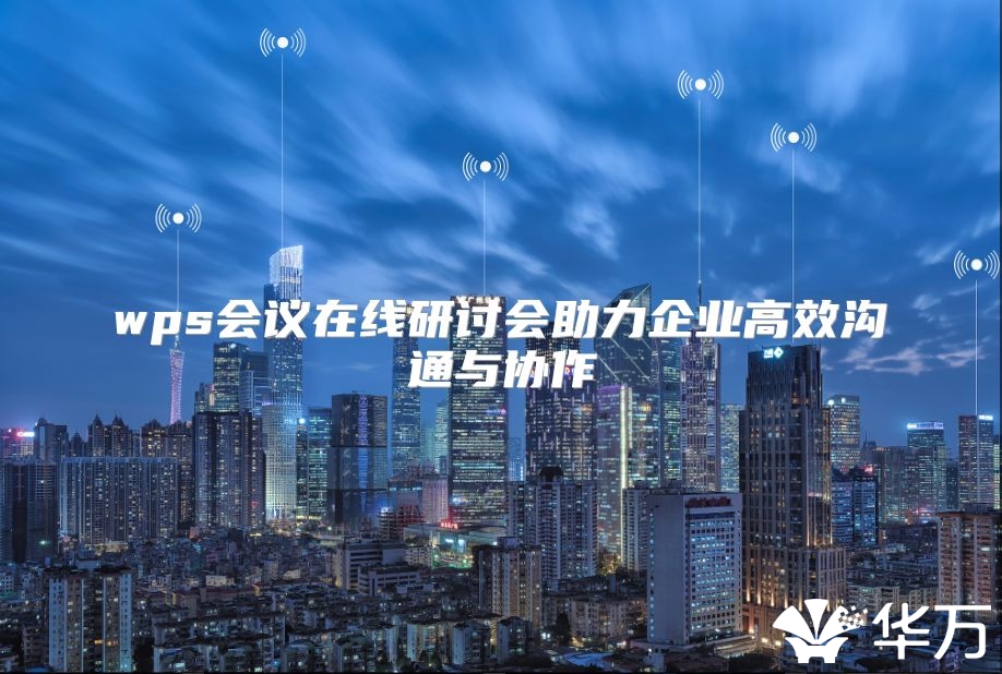 wps会议在线研讨会助力企业高效沟通与协作