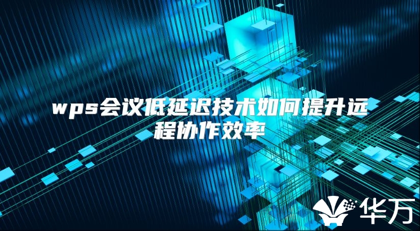wps会议低延迟技术如何提升远程协作效率