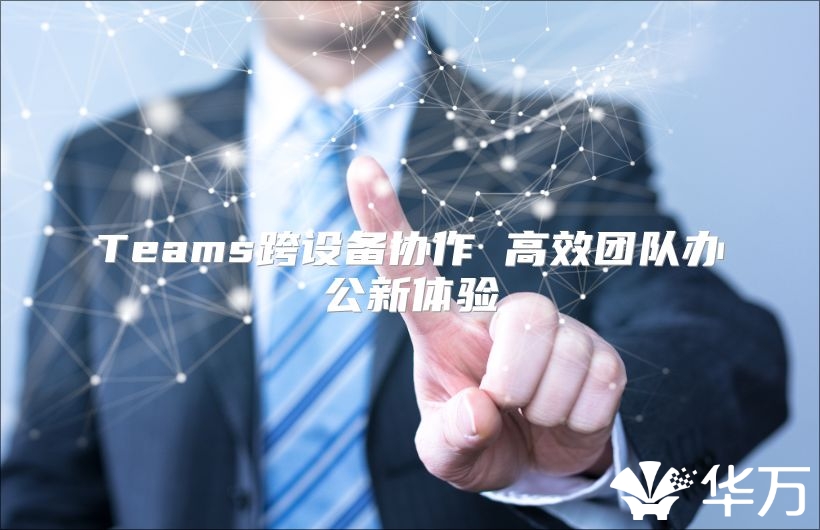 Teams跨设备协作 高效团队办公新体验