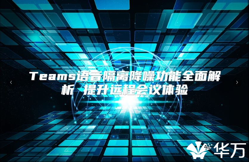 Teams语音隔离降噪功能全面解析 提升远程会议体验