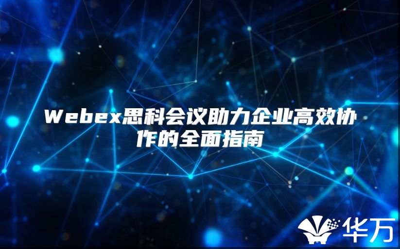 Webex思科会议助力企业高效协作的全面指南