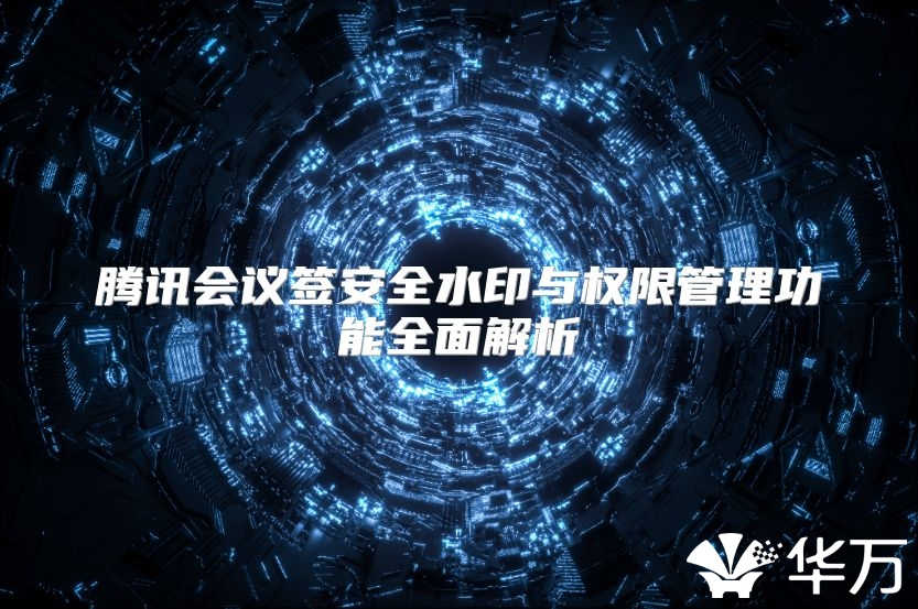 腾讯会议签安全水印与权限管理功能全面解析