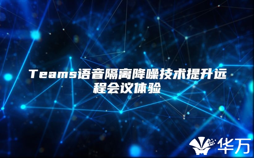 Teams语音隔离降噪技术提升远程会议体验
