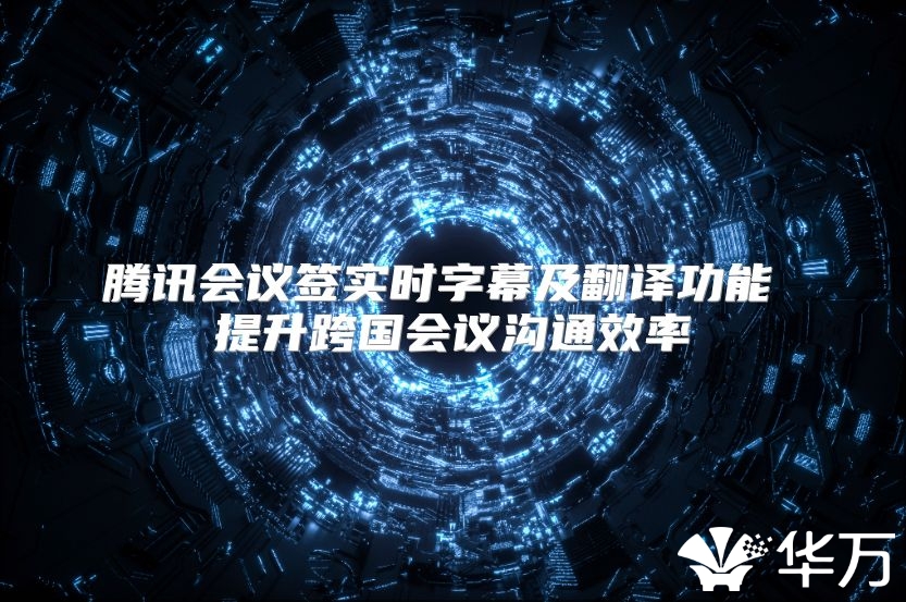 腾讯会议签实时字幕及翻译功能 提升跨国会议沟通效率