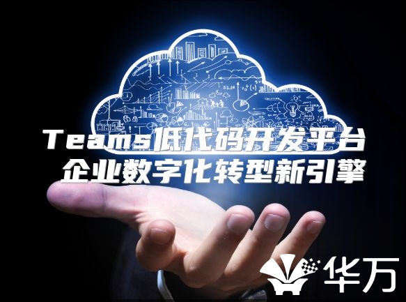 Teams低代码开发平台 企业数字化转型新引擎