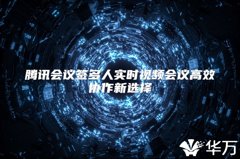 腾讯会议签多人实时视频会议高效协作新选择