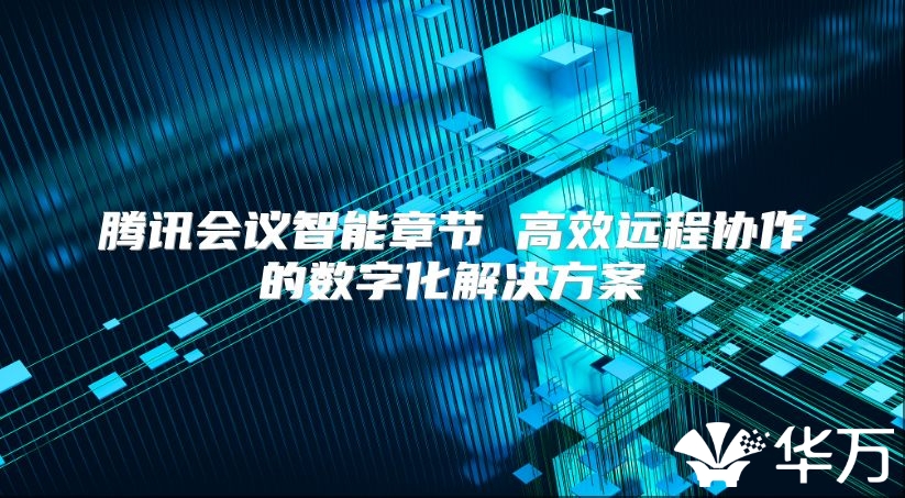 腾讯会议智能章节 高效远程协作的数字化解决方案