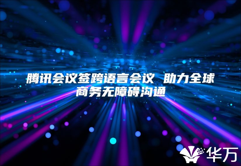 腾讯会议签跨语言会议 助力全球商务无障碍沟通