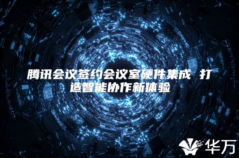 腾讯会议签约会议室硬件集成 打造智能协作新体验