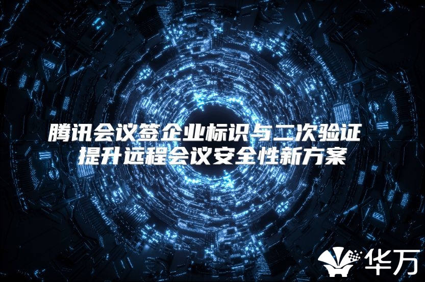 腾讯会议签企业标识与二次验证 提升远程会议安全性新方案