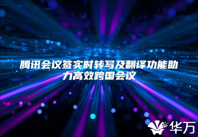 腾讯会议签实时转写及翻译功能助力高效跨国会议