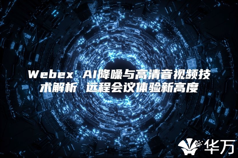 Webex AI降噪与高清音视频技术解析 远程会议体验新高度