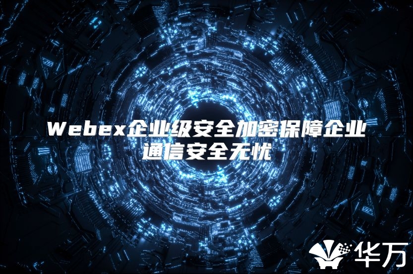 Webex企业级安全加密保障企业通信安全无忧