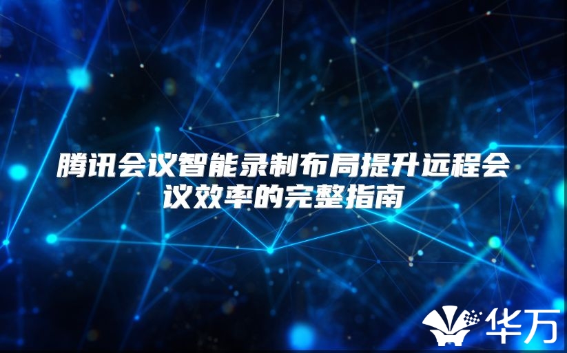 腾讯会议智能录制布局提升远程会议效率的完整指南