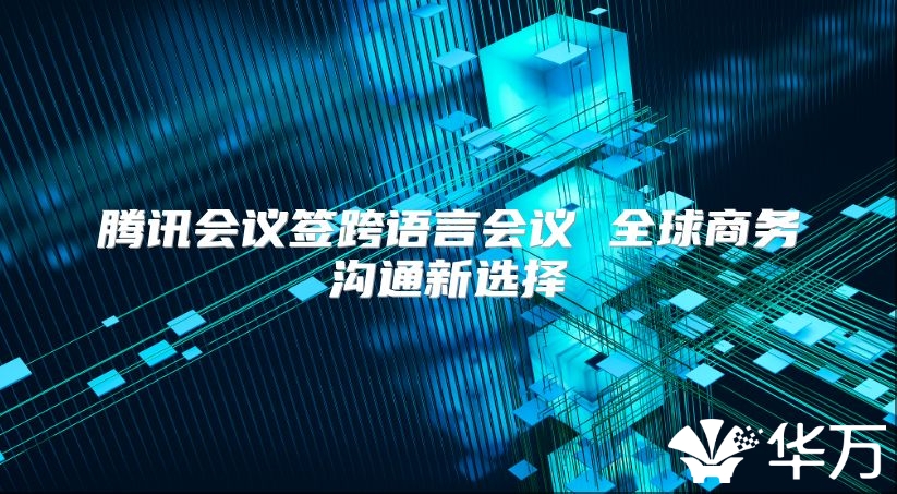 腾讯会议签跨语言会议 全球商务沟通新选择