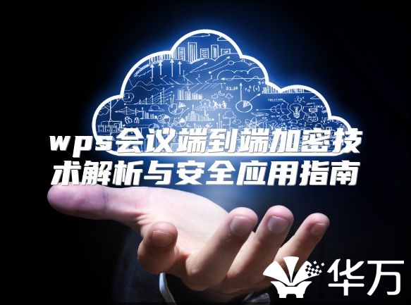 wps会议端到端加密技术解析与安全应用指南
