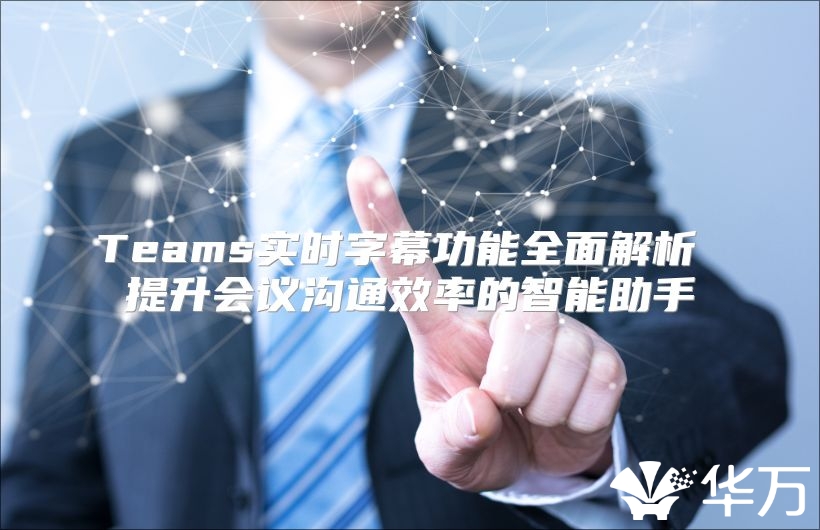 Teams实时字幕功能全面解析 提升会议沟通效率的智能助手