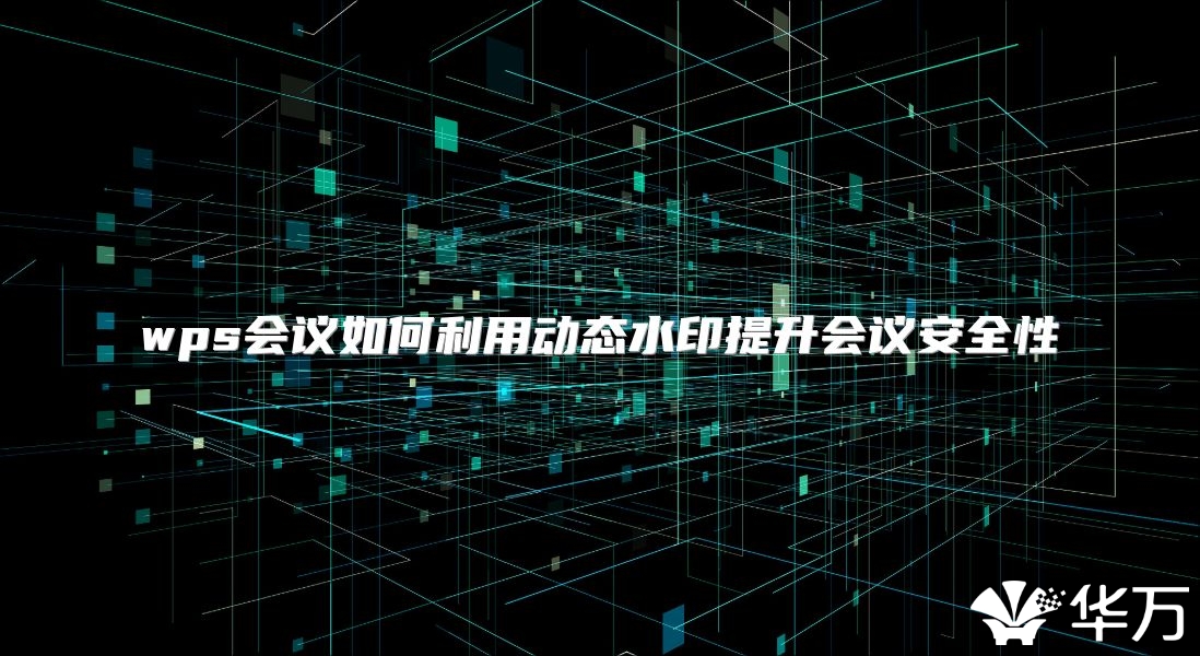 wps会议如何利用动态水印提升会议安全性