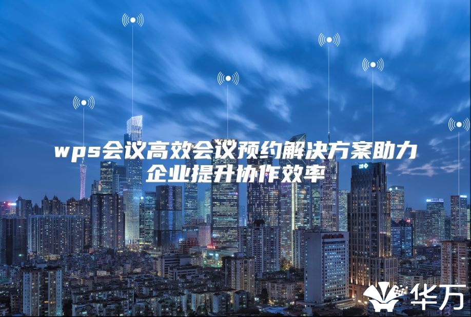 wps会议高效会议预约解决方案助力企业提升协作效率