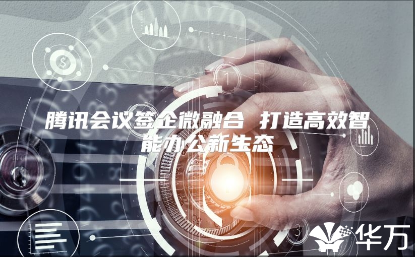 腾讯会议签企微融合 打造高效智能办公新生态
