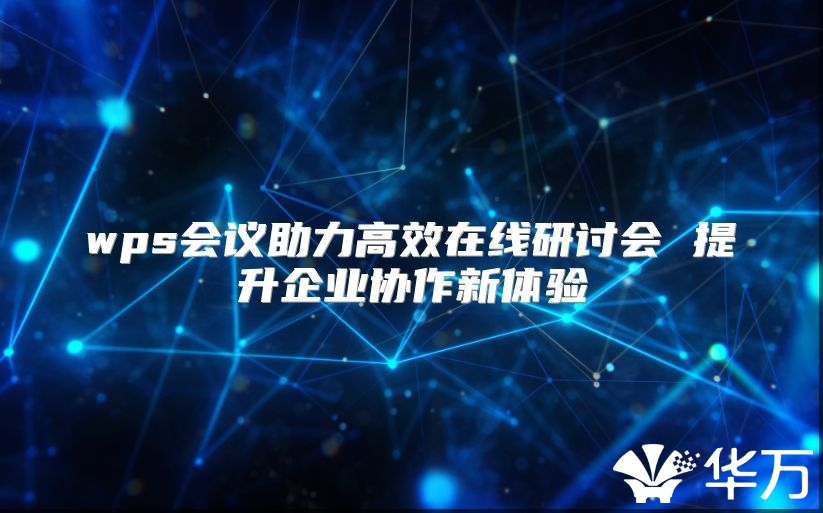 wps会议助力高效在线研讨会 提升企业协作新体验