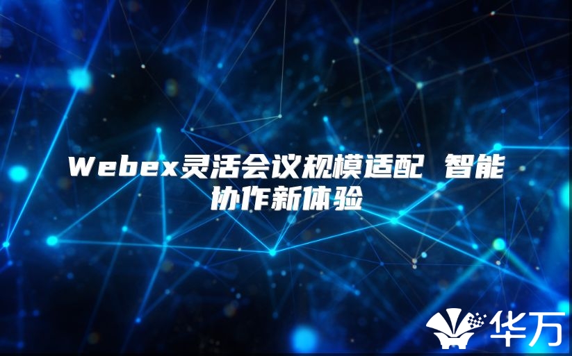 Webex灵活会议规模适配 智能协作新体验