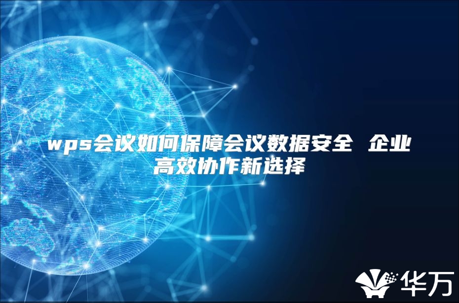 wps会议如何保障会议数据安全 企业高效协作新选择