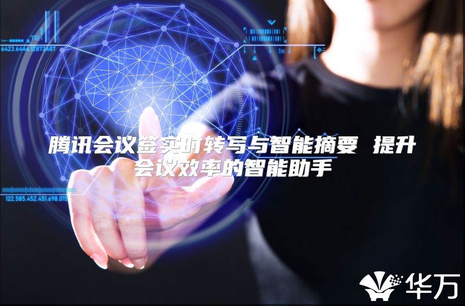 腾讯会议签实时转写与智能摘要 提升会议效率的智能助手